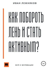 Иван Сергеевич Лежняков - Как побороть лень и стать активным