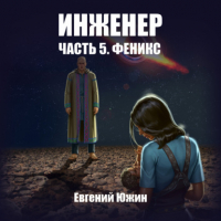 Евгений Южин - Инженер. Часть 5. Феникс