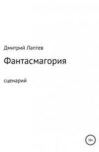 Дмитрий Лаптев - Фантасмагория. Сценарий