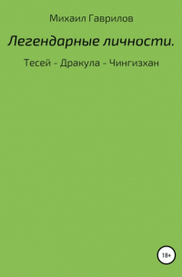 Михаил Гаврилов - Легендарные Личности. Тесей – Дракула – Чингизхан