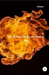 Алёша - На чужом горбу – только в Ад!