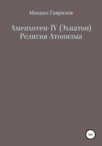 Михаил Гаврилов - Аменхотеп IV  Религия Атонизма