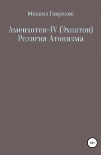 Михаил Гаврилов - Аменхотеп IV  Религия Атонизма