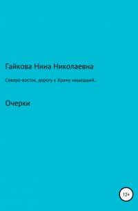 Нина Николаевна Гайкова - Северо-восток, дорогу к Храму нашедший, или Родники русской святости