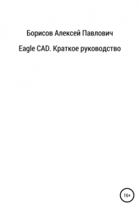 Алексей Павлович Борисов - Eagle CAD. Краткое руководство