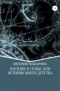 Евгения Сергеевна Макарова - Насилие в семье, или История моего детства