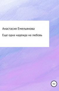 Анастасия Сергеевна Емельянова - Еще одна надежда на любовь