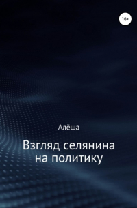 Алёша - Взгляд селянина на политику