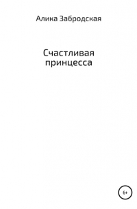 Алика Забродская - Счастливая принцесса