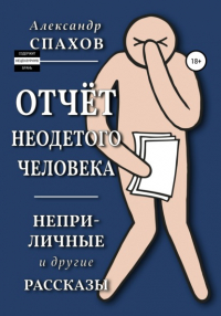 Александр Спахов - Отчет неодетого человека. Неприличные и другие рассказы