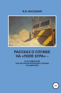 В. В. Васецкий - Рассказ о службе на «Поле Кура». В 43 отдельной научно-испытательной станции на Камчатке