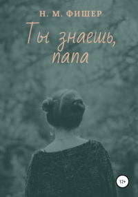 Н. М. Фишер - Ты знаешь, папа