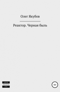 Олег Александрович Якубов - Реактор. Черная быль