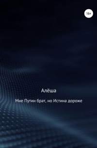 Алёша - Мне Путин брат, но Истина дороже