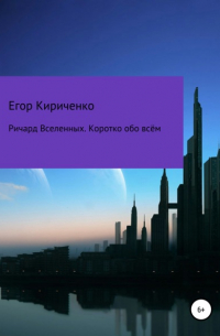 Егор Михайлович Кириченко - Ричард Вселенных. Коротко обо всём