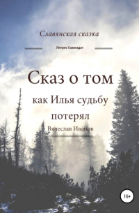 Вячеслав Радикович Иванов - Сказ о том как Илья судьбу потерял