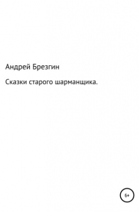 Андрей Владимирович Брезгин - Сказки старого шарманщика