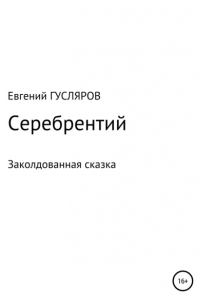 Евгений Гусляров - Серебрентий. Заколдованная сказка