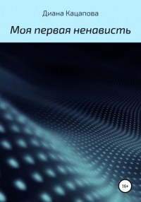 Диана Денисовна Кацапова - Моя первая ненависть