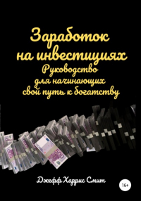 Джефф Харрис Смит - Заработок на инвестициях. Руководство для начинающих свой путь к богатству