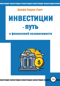 Джефф Харрис Смит - Инвестиции – путь к финансовой независимости