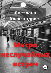 Светлана Александрова - Метро неслучайных встреч