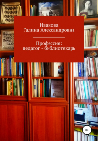 Галина Александровна Иванова - Профессия: педагог – библиотекарь