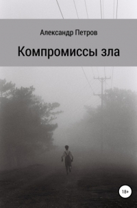 Александр Владимирович Петров - Компромиссы зла