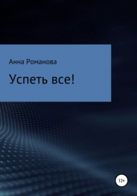 Анна Романова - Успеть все!