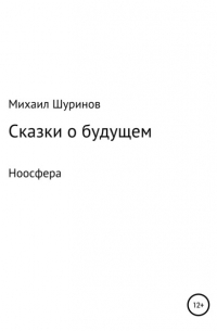 Михаил Валентинович Шуринов - Сказки о будущем. Ноосфера