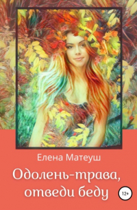Елена Матеуш - Одолень-трава, отведи беду