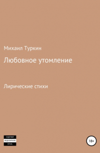 Михаил Борисович Туркин - Любовное утомление