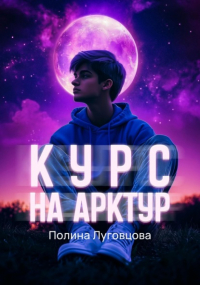 Полина Луговцова - Курс на Арктур