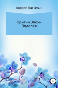 Андрей Михайлович Паскевич - Притчи Эпохи Водолея