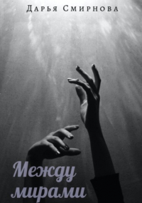 Дарья Смирнова - Между мирами