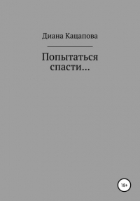 Диана Денисовна Кацапова - Попытаться спасти…