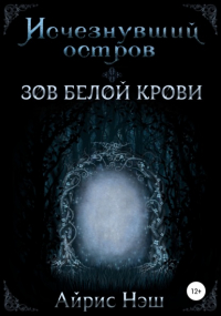 Айрис Нэш - Исчезнувший остров. Зов Белой Крови