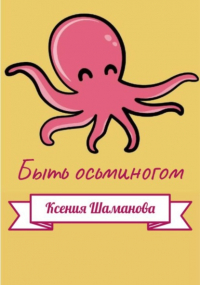 Ксения Шаманова - Быть осьминогом
