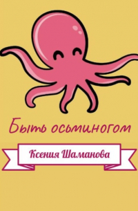 Ксения Шаманова - Быть осьминогом