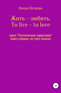 Ванда Михайловна Петрова - Жить – любить. To live – to love. Zhit' – lyubit'