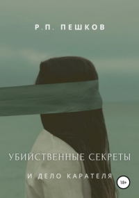 Р. П. Пешков - Убийственные секреты и дело Карателя