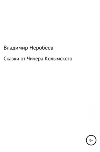 Владимир Неробеев - Сказки от Чичера Колымского