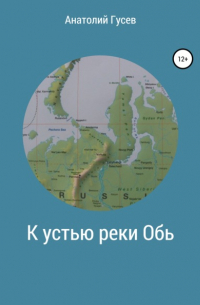 Анатолий Алексеевич Гусев - К устью реки Обь