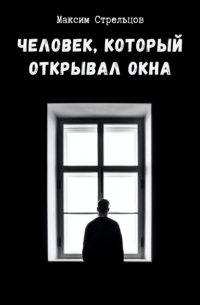 Максим Сергеевич Стрельцов - Человек, который открывал окна