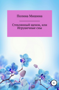 Полина Мишина - Стеклянный щенок, или Игрушечные сны