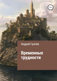 Андрей Валерьевич Грачёв - Временные трудности