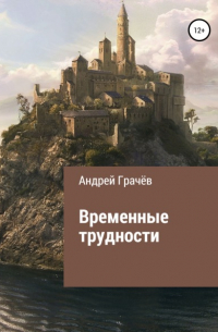 Андрей Валерьевич Грачёв - Временные трудности