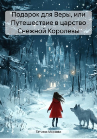 Татьяна Маркова - Подарок для Веры, или Путешествие в царство Снежной Королевы