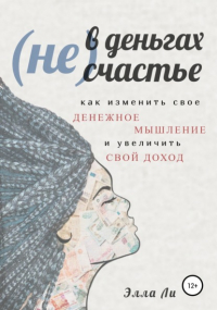 Элла Ли - (Не) В деньгах счастье. Как изменить свое денежное мышление и увеличить свой доход