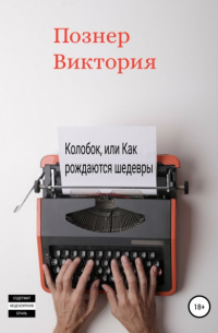 Виктория Фёдоровна Познер - Колобок, или Как рождаются шедевры